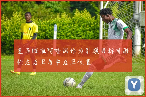 皇马瞄准阿哈诺作为引援目标可胜任左后卫与中后卫位置