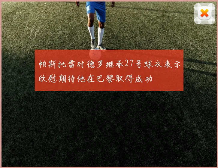帕斯托雷对德罗继承27号球衣表示欣慰期待他在巴黎取得成功