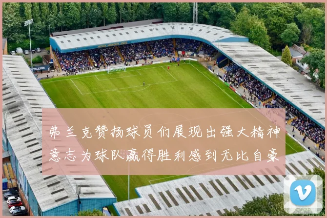 弗兰克赞扬球员们展现出强大精神意志为球队赢得胜利感到无比自豪