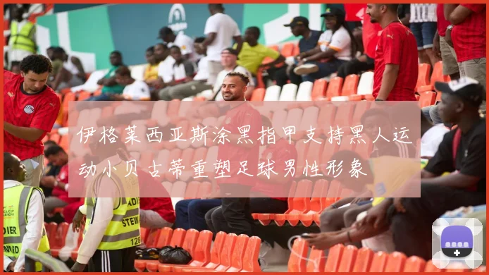 伊格莱西亚斯涂黑指甲支持黑人运动小贝古蒂重塑足球男性形象