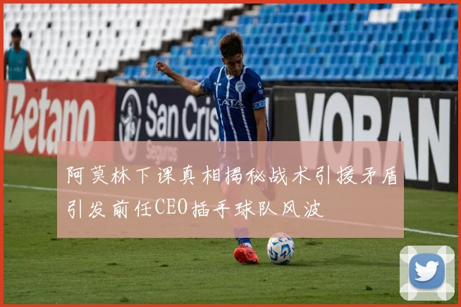 阿莫林下课真相揭秘战术引援矛盾引发前任CEO插手球队风波