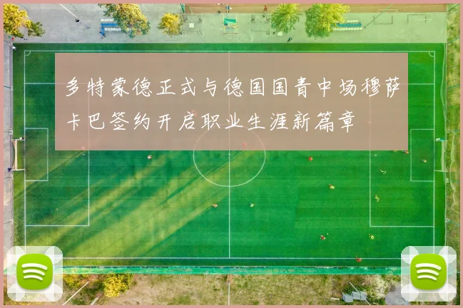多特蒙德正式与德国国青中场穆萨卡巴签约开启职业生涯新篇章