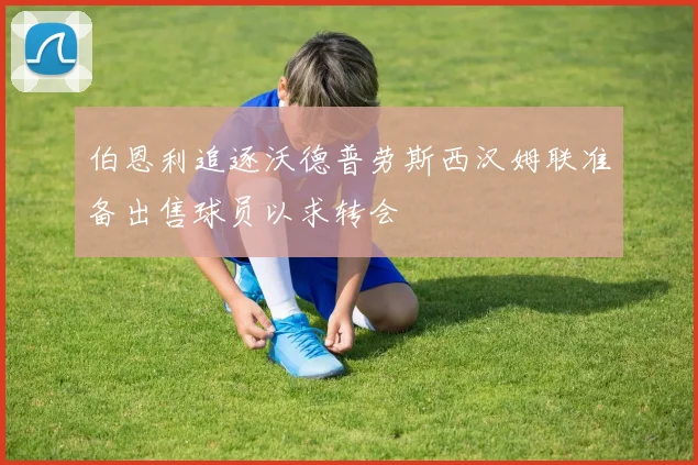伯恩利追逐沃德普劳斯西汉姆联准备出售球员以求转会