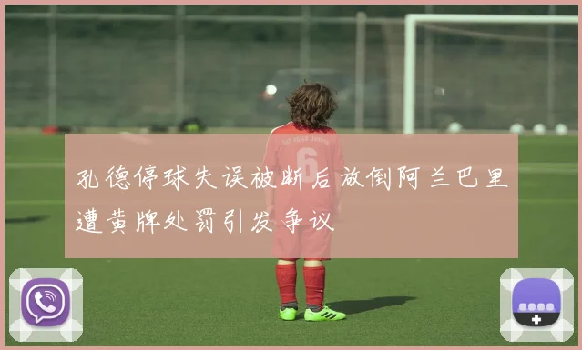 孔德停球失误被断后放倒阿兰巴里遭黄牌处罚引发争议