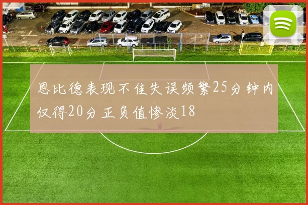 恩比德表现不佳失误频繁25分钟内仅得20分正负值惨淡18