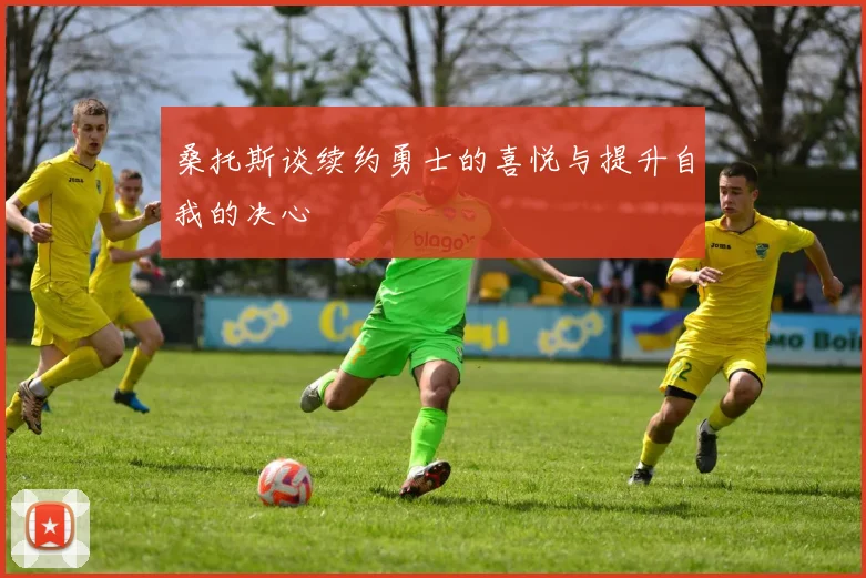 桑托斯谈续约勇士的喜悦与提升自我的决心