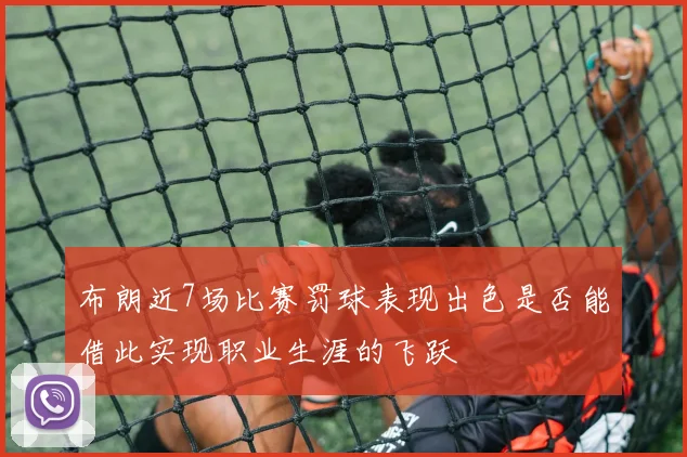 布朗近7场比赛罚球表现出色是否能借此实现职业生涯的飞跃