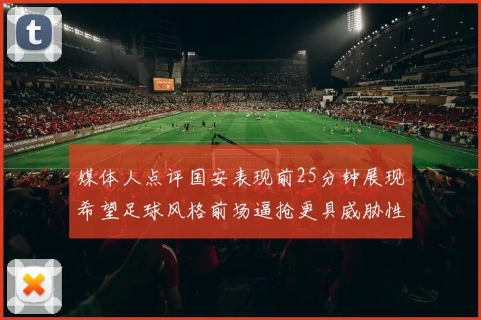 媒体人点评国安表现前25分钟展现希望足球风格前场逼抢更具威胁性